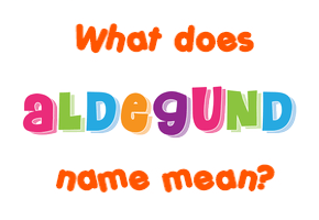 Meaning of Aldegund Name