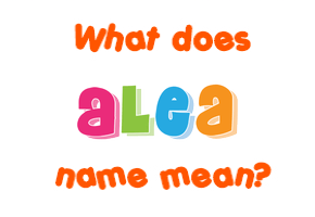 Meaning of Alea Name