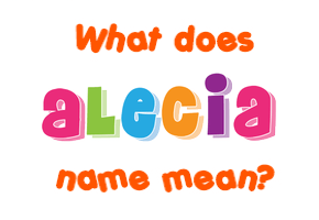 Meaning of Alecia Name