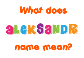 Meaning of Aleksandr Name