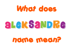 Meaning of Aleksandre Name