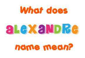 Meaning of Alexandre Name