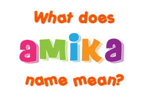 Meaning of Amika Name