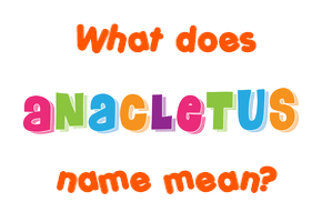 Meaning of Anacletus Name