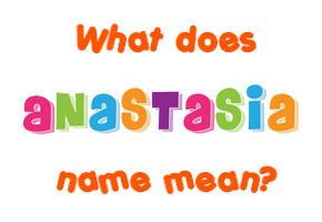 Meaning of Anastasia Name