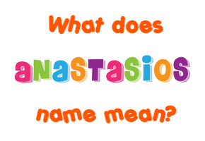 Meaning of Anastasios Name