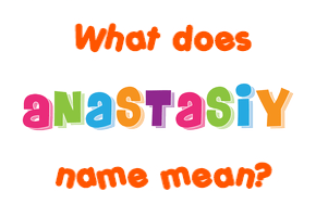 Meaning of Anastasiy Name