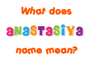 Meaning of Anastasiya Name