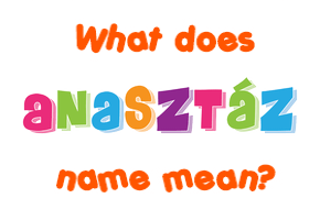 Meaning of Anasztáz Name