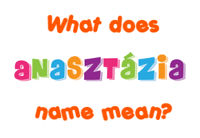 Meaning of Anasztázia Name