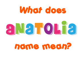 Meaning of Anatolia Name