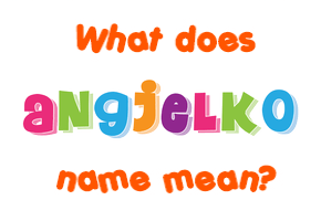 Meaning of Angjelko Name