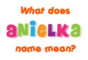 Meaning of Anielka Name