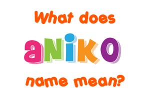 Meaning of Aniko Name