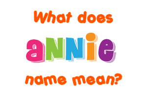 Annie Name Meaning Of Annie