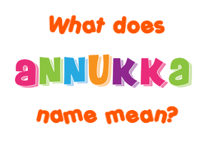 Meaning of Annukka Name