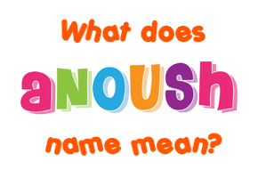 Meaning of Anoush Name