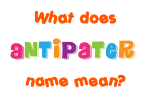 Meaning of Antipater Name