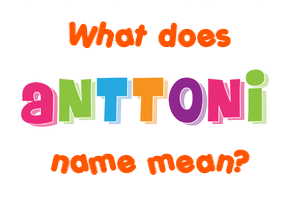 Meaning of Anttoni Name