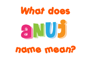 Meaning of Anuj Name