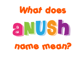 Meaning of Anush Name