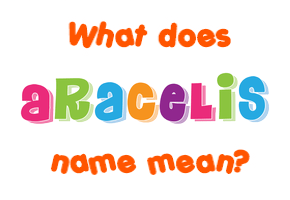 Meaning of Aracelis Name