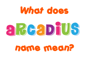 Meaning of Arcadius Name