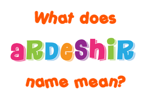 Meaning of Ardeshir Name