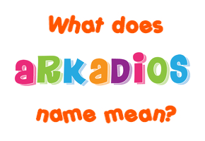 Meaning of Arkadios Name