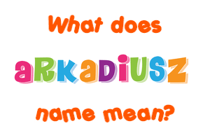 Meaning of Arkadiusz Name