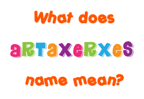 Meaning of Artaxerxes Name