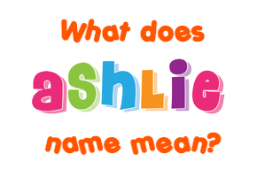 Meaning of Ashlie Name