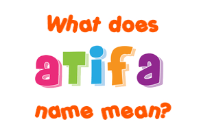 Meaning of Atifa Name