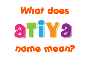 Meaning of Atiya Name