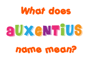 Meaning of Auxentius Name