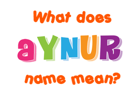 Meaning of Aynur Name