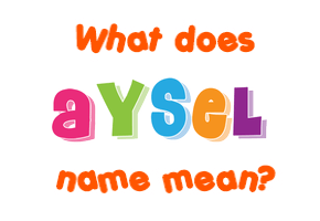 Meaning of Aysel Name