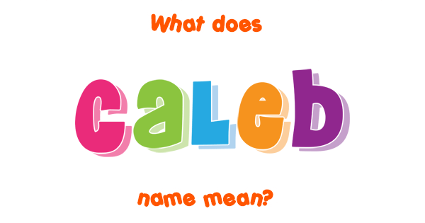 Caleb Name Meaning Of Caleb