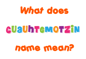 Meaning of Cuauhtemotzin Name