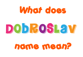 Meaning of Dobroslav Name