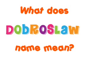 Meaning of Dobroslaw Name