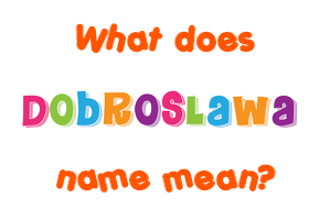 Meaning of Dobroslawa Name