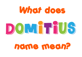 Meaning of Domitius Name