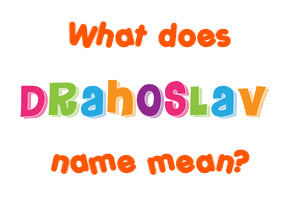 Meaning of Drahoslav Name