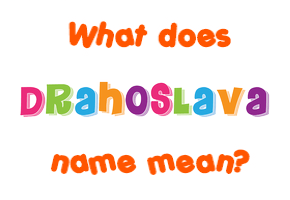 Meaning of Drahoslava Name