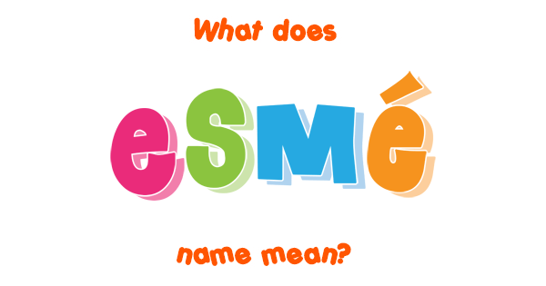 Esmé Name - Meaning Of Esmé