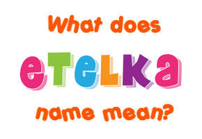 Meaning of Etelka Name