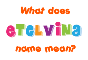 Meaning of Etelvina Name