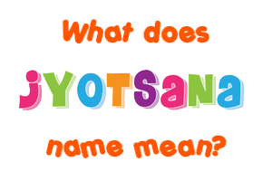 Meaning of Jyotsana Name