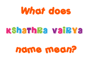 Meaning of Kshathra Vairya Name